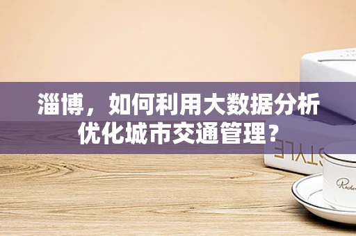 淄博，如何利用大数据分析优化城市交通管理？