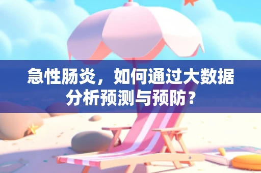 急性肠炎，如何通过大数据分析预测与预防？