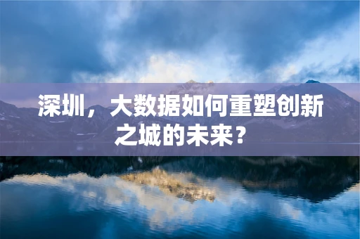 深圳，大数据如何重塑创新之城的未来？