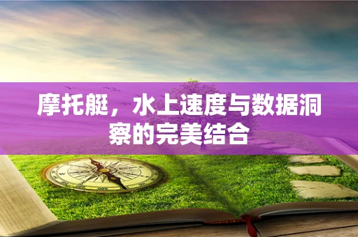 摩托艇，水上速度与数据洞察的完美结合