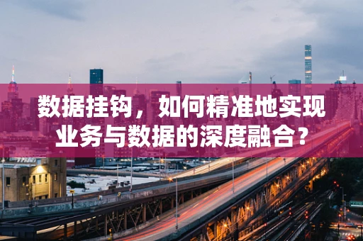 数据挂钩，如何精准地实现业务与数据的深度融合？