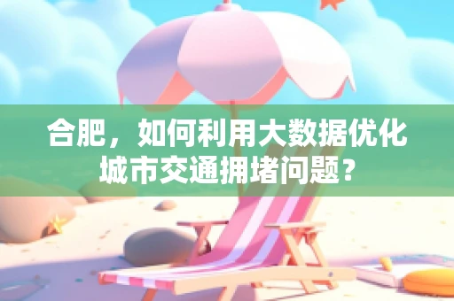 合肥，如何利用大数据优化城市交通拥堵问题？