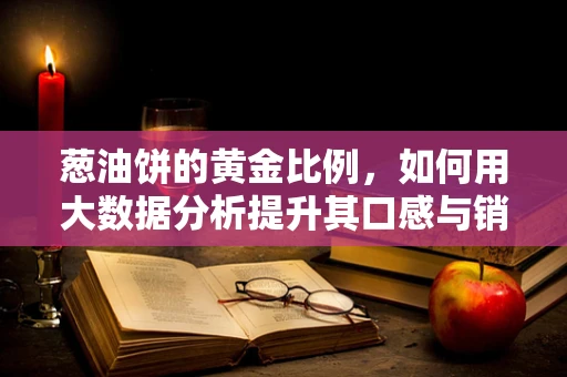 葱油饼的黄金比例，如何用大数据分析提升其口感与销量？
