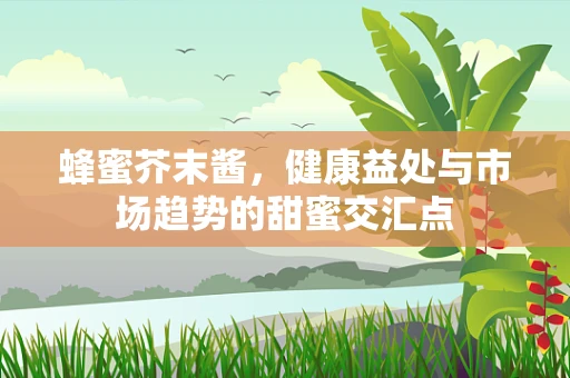 蜂蜜芥末酱，健康益处与市场趋势的甜蜜交汇点