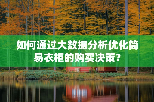 如何通过大数据分析优化简易衣柜的购买决策？