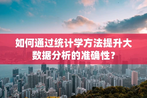如何通过统计学方法提升大数据分析的准确性？
