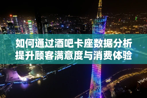 如何通过酒吧卡座数据分析提升顾客满意度与消费体验？