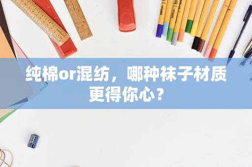 纯棉or混纺，哪种袜子材质更得你心？