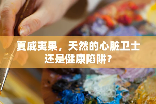 夏威夷果，天然的心脏卫士还是健康陷阱？