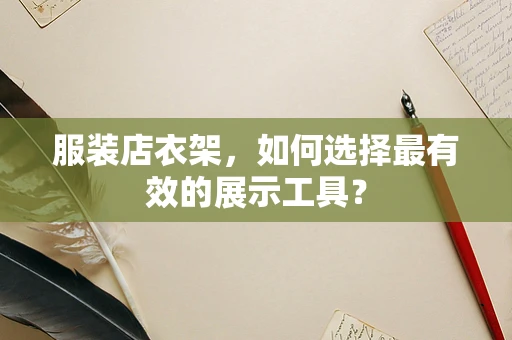 服装店衣架，如何选择最有效的展示工具？