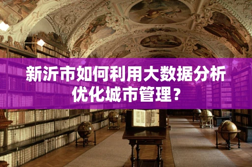 新沂市如何利用大数据分析优化城市管理？