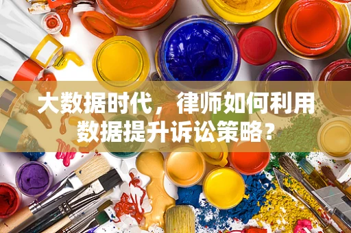 大数据时代，律师如何利用数据提升诉讼策略？