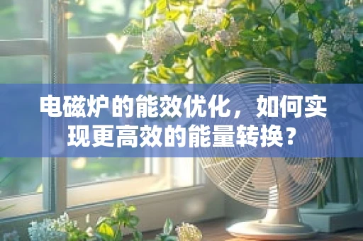 电磁炉的能效优化，如何实现更高效的能量转换？