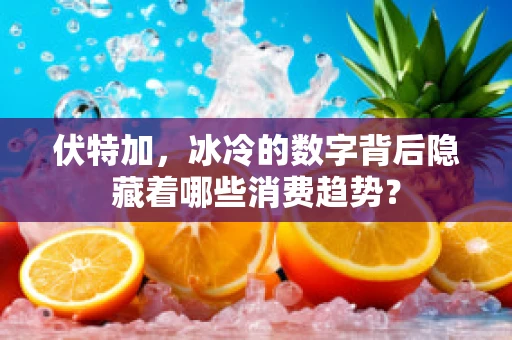 伏特加，冰冷的数字背后隐藏着哪些消费趋势？