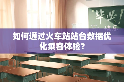 如何通过火车站站台数据优化乘客体验？