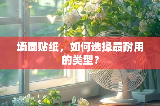 墙面贴纸，如何选择最耐用的类型？