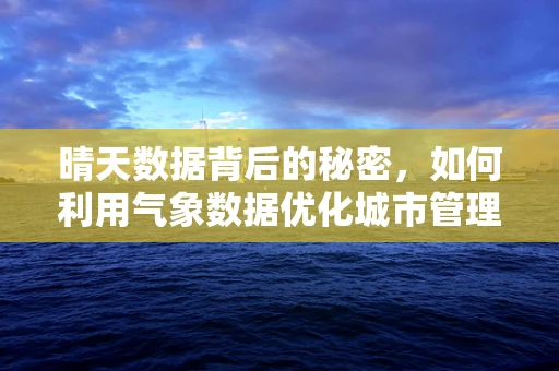 晴天数据背后的秘密，如何利用气象数据优化城市管理？