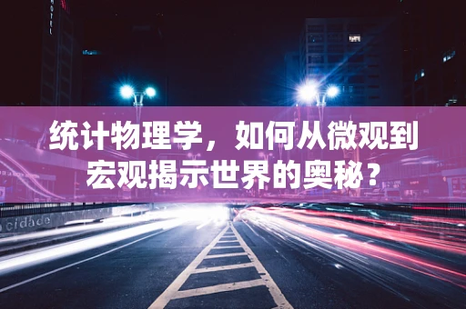 统计物理学，如何从微观到宏观揭示世界的奥秘？