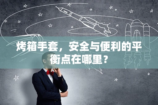 烤箱手套，安全与便利的平衡点在哪里？