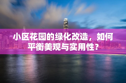 小区花园的绿化改造，如何平衡美观与实用性？