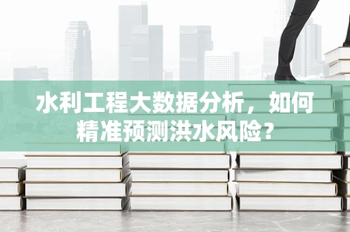 水利工程大数据分析，如何精准预测洪水风险？