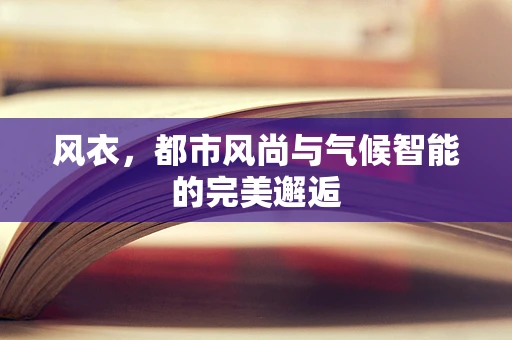 风衣，都市风尚与气候智能的完美邂逅
