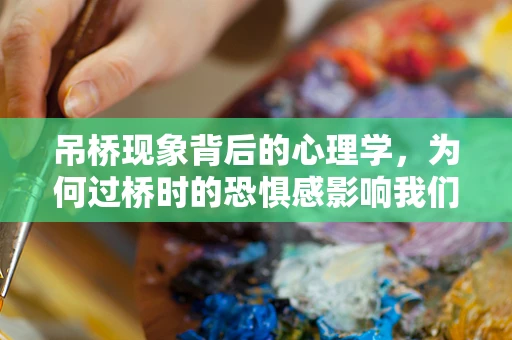 吊桥现象背后的心理学，为何过桥时的恐惧感影响我们的决策？