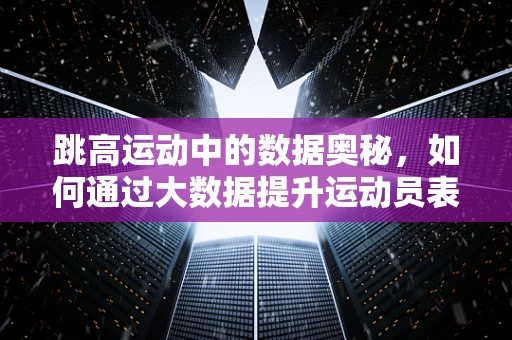 跳高运动中的数据奥秘，如何通过大数据提升运动员表现？