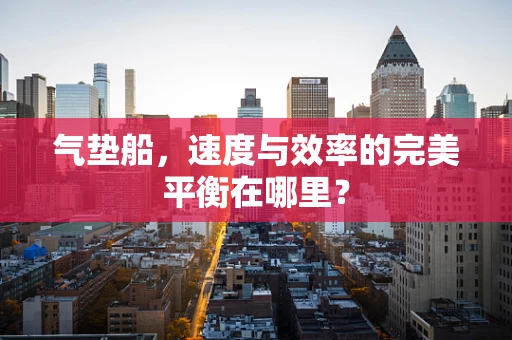 气垫船，速度与效率的完美平衡在哪里？