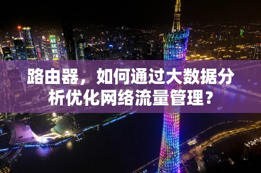 路由器，如何通过大数据分析优化网络流量管理？