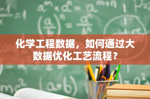 化学工程数据，如何通过大数据优化工艺流程？