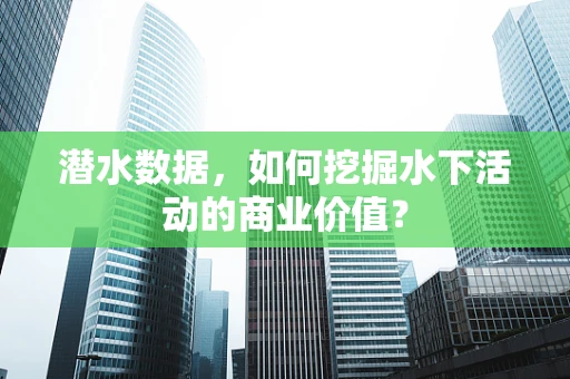 潜水数据，如何挖掘水下活动的商业价值？
