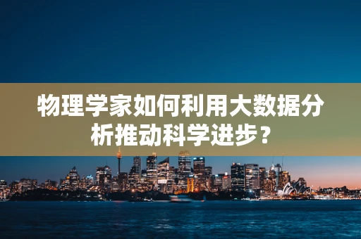 物理学家如何利用大数据分析推动科学进步？
