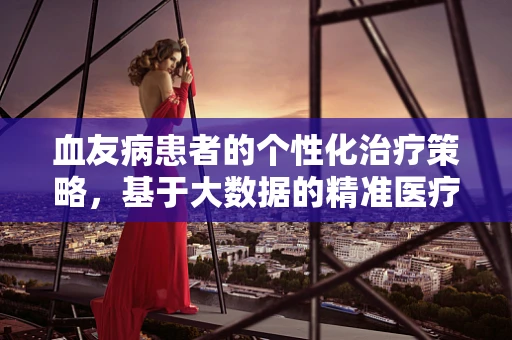 血友病患者的个性化治疗策略，基于大数据的精准医疗挑战与机遇？