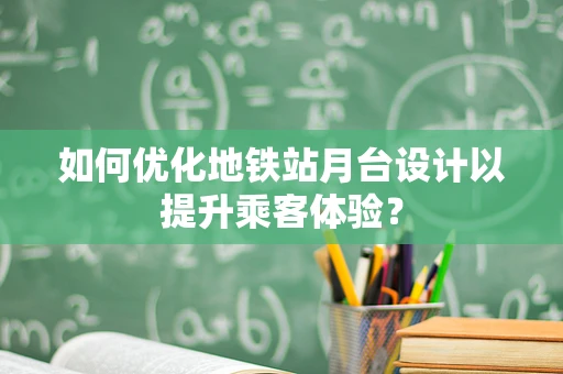如何优化地铁站月台设计以提升乘客体验？