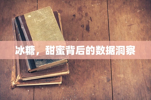 冰糖，甜蜜背后的数据洞察