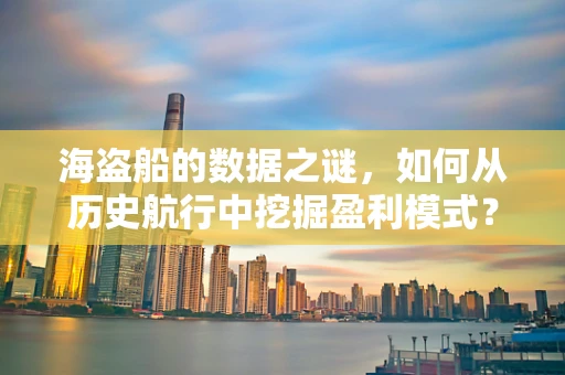 海盗船的数据之谜，如何从历史航行中挖掘盈利模式？