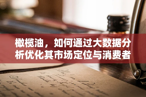 橄榄油，如何通过大数据分析优化其市场定位与消费者偏好洞察？