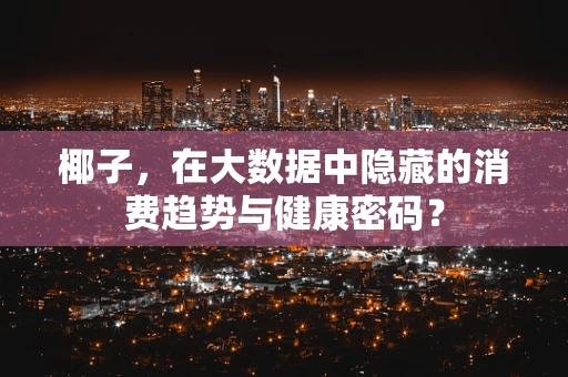 椰子，在大数据中隐藏的消费趋势与健康密码？