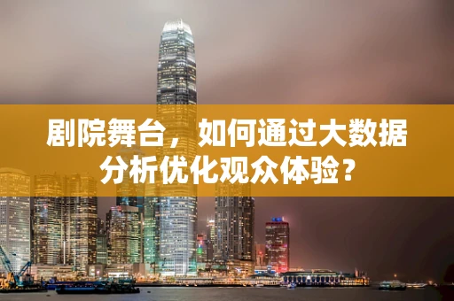 剧院舞台，如何通过大数据分析优化观众体验？