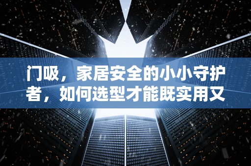 门吸，家居安全的小小守护者，如何选型才能既实用又美观？