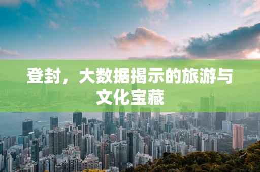 登封，大数据揭示的旅游与文化宝藏