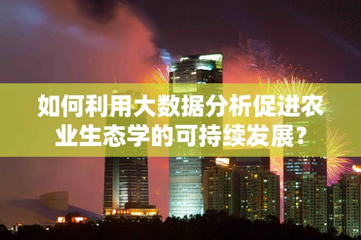 如何利用大数据分析促进农业生态学的可持续发展？