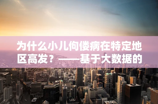 为什么小儿佝偻病在特定地区高发？——基于大数据的深入分析