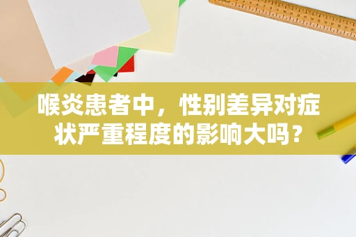 喉炎患者中，性别差异对症状严重程度的影响大吗？