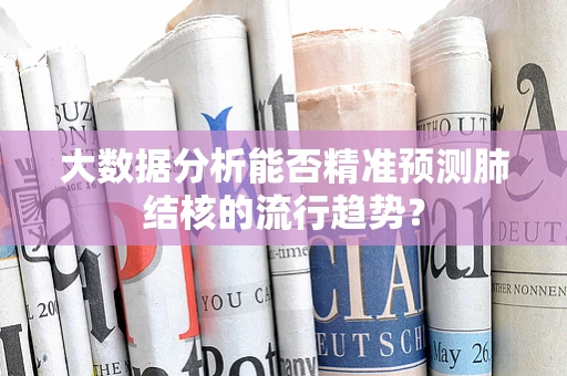 大数据分析能否精准预测肺结核的流行趋势？