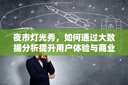 夜市灯光秀，如何通过大数据分析提升用户体验与商业价值？