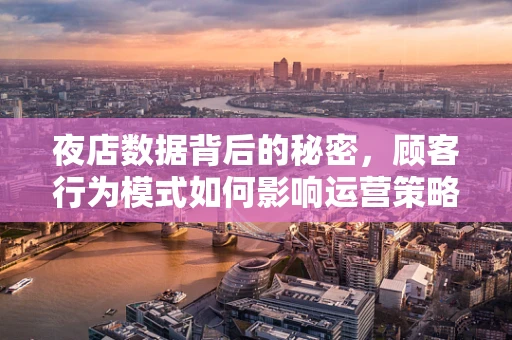 夜店数据背后的秘密，顾客行为模式如何影响运营策略？