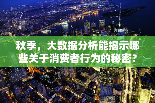 秋季，大数据分析能揭示哪些关于消费者行为的秘密？