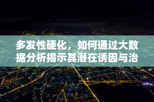 多发性硬化，如何通过大数据分析揭示其潜在诱因与治疗新路径？